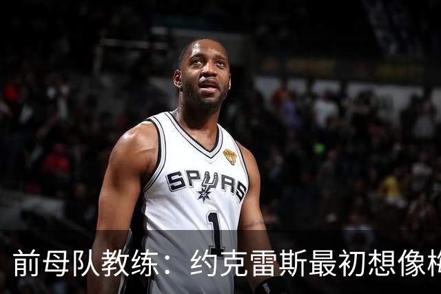 前母队教练：约克雷斯最初想像梅罗一样踢边锋，我把他改造成中锋